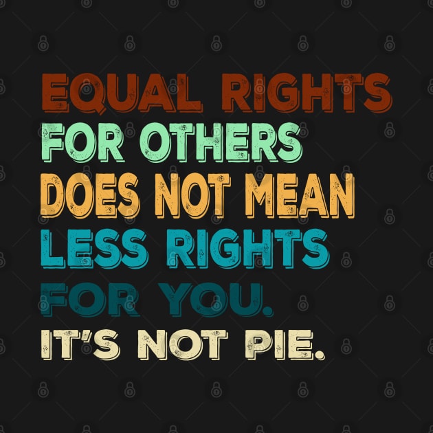 Vtg Equal rights for others does not mean less rights for you. It's not Pie by MManoban