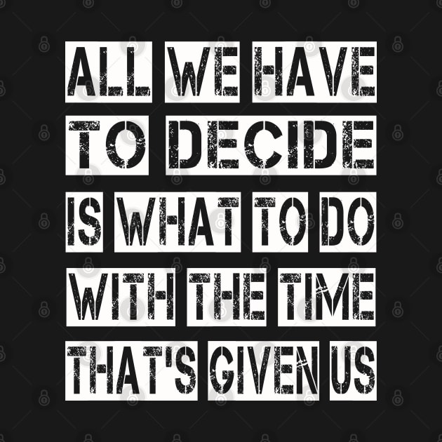 All We Have to Decide is what to do with the time that's given us by ArtfulDesign