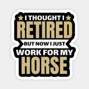 I Thought I Retired But Now I Just Work For My Horse Magnet