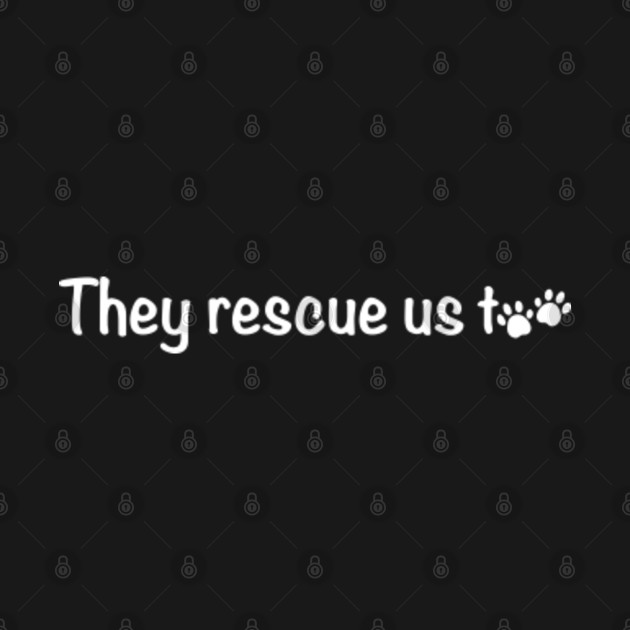 Disover They Rescue Us Too - Rescue Dogs - T-Shirt