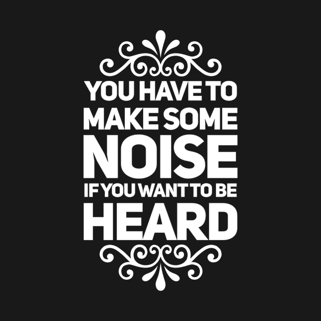 You Have to Make Some Noise to Be Heard by rewordedstudios