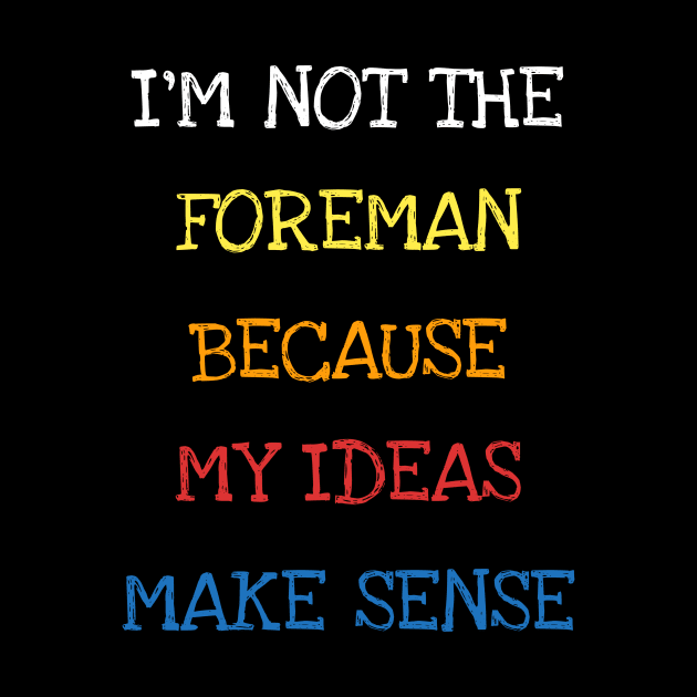 I'm Not The Foreman Because My Ideas Make Sense Funny Saying T-Shirt by DDJOY Perfect Gift Shirts