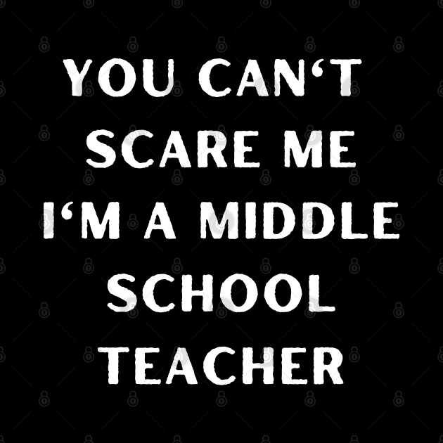 You can't scare me i'm a Middle School Teacher. Halloween by Project Charlie