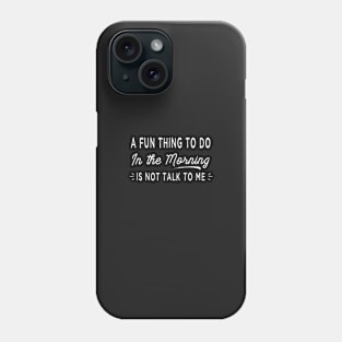 A Fun Thing To Do In The Morning Is Not Talk To Me Sarcastic Phone Case