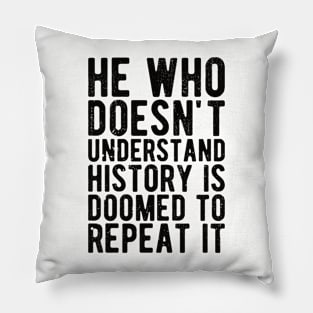 He Who Doesn't Understand History Is Doomed To Repeat It Pillow