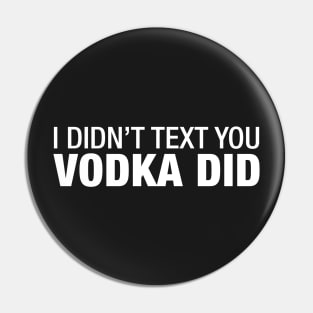 I Didn't Text You Vodka Did. Pin