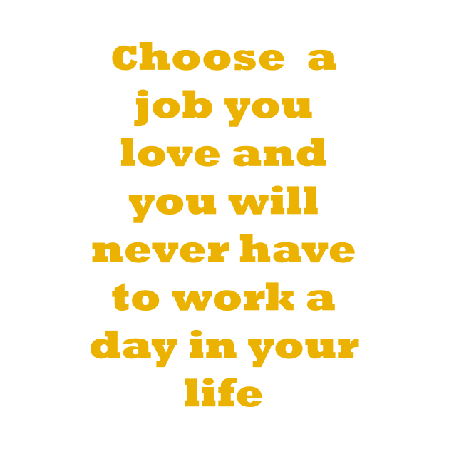 Choose a job you love, and you will never have to work a day in your life. by fantastic-designs