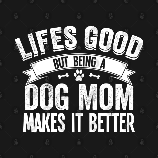 Dog Mom - Lifes Good But Being A Dog Mom Makes It Better by Kudostees