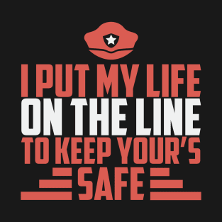I Put My Life On The Line To Keep Your's Safe - Police Officer T-Shirt