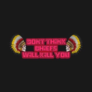 dont think chiefs will kill you T-Shirt