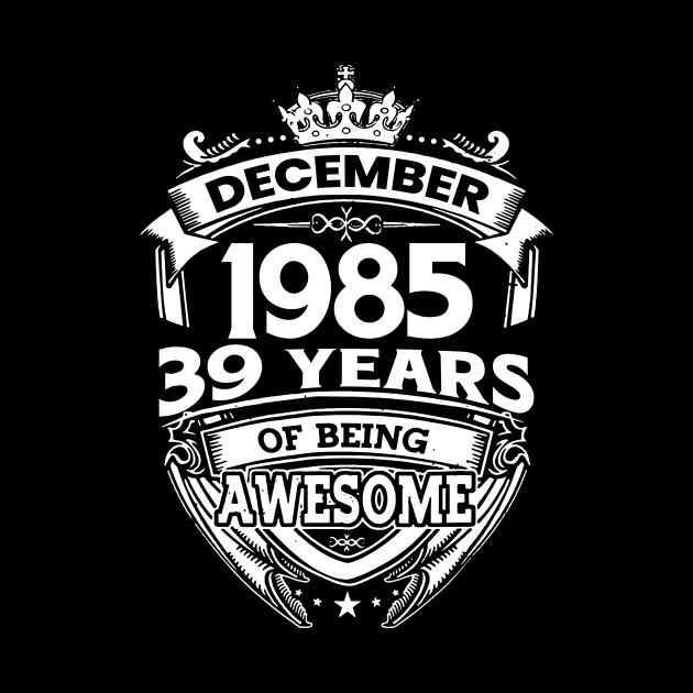 December 1985 39 Years Of Being Awesome Limited Edition Birthday by D'porter