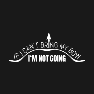 If I Can't Bring My Bow I'm Not Going T-Shirt