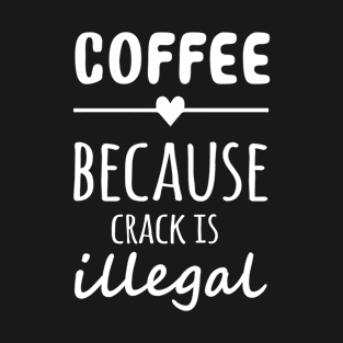 Coffee Because Crack is Illegal T-Shirt