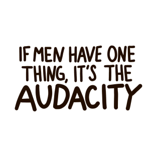 ”If Men Have One Thing, it's the Audacity” quote T-Shirt