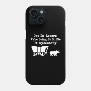 Get In Losers, We're Going To Go Die Of Dysentery Phone Case