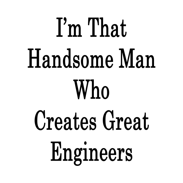 I'm That Handsome Man Who Creates Great Engineers by supernova23