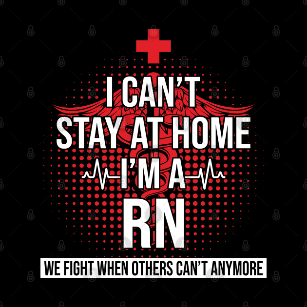 I Can't Stay At Home I'm A RN We Fight - Nurse Gift by bunnierosoff21835