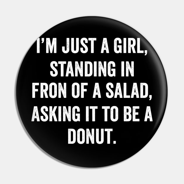 I'm just a girl, Standing in front of a Salad, Asking it to be a Donut Pin by Horisondesignz