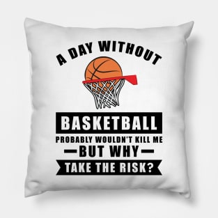 A day without Basketball probably wouldn't kill me but why take the risk Pillow