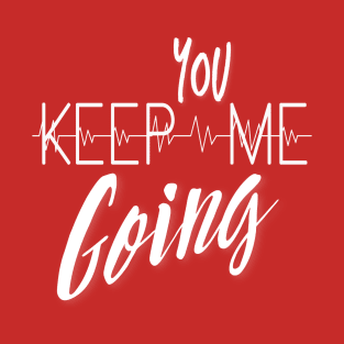 You Keep Me Going T-Shirt