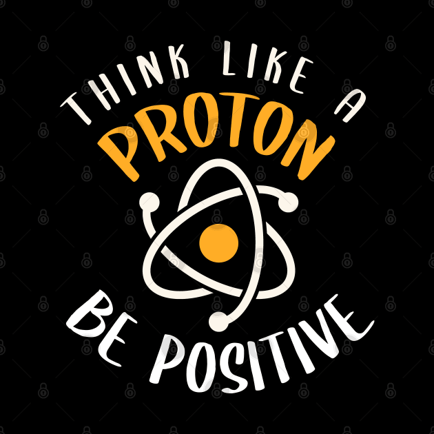 Think Like A Proton, Be Positive by TeddyTees