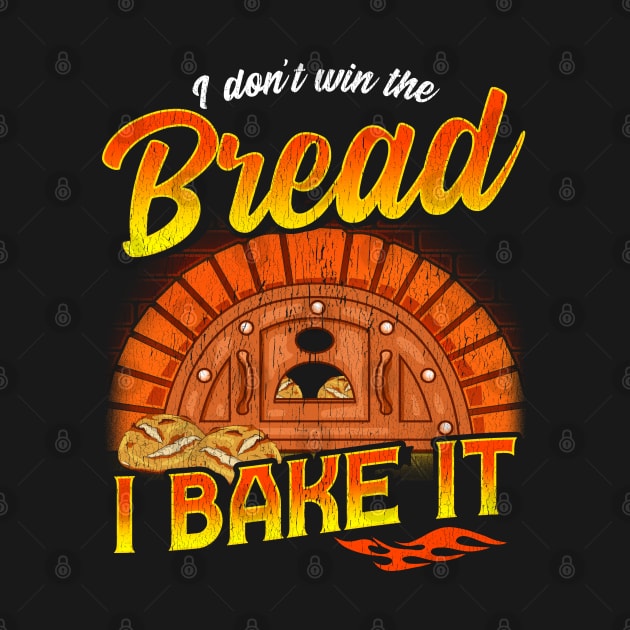 I Don't Win The Bread I Bake It | Baking | Baker by Proficient Tees