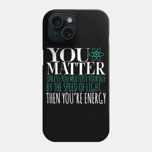 You Matter Unless You Multiply Yourself By The Speed Of Light... Then You're Energy Phone Case