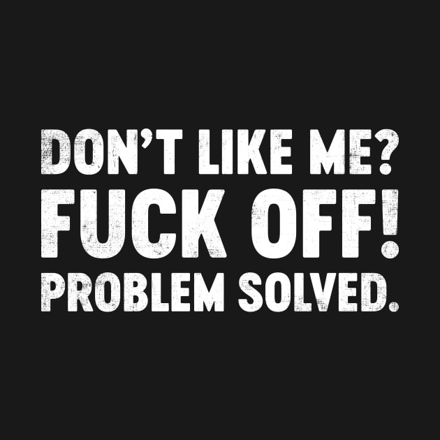 Don't Like Me Fuck Off Problem Solved Funny by tervesea