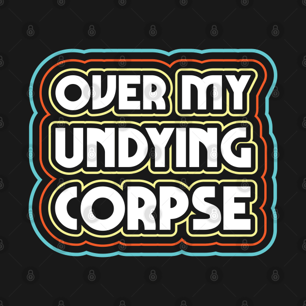 Over my undying corpse by Justsmilestupid