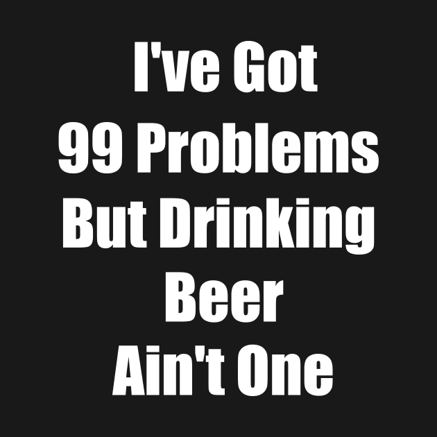 I've Got 99 Problems But Drinking Beer Ain't One Funny saying Gift by soukai