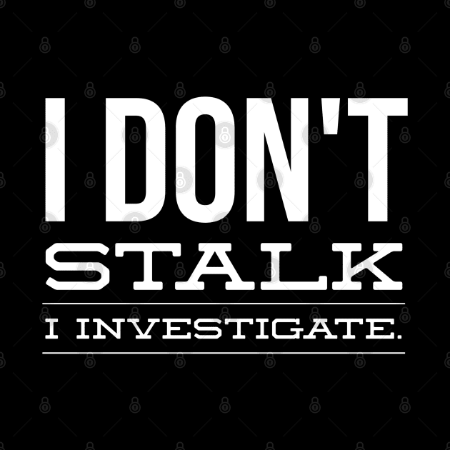 I Don't Stalk I Investigate - Funny Sayings by Textee Store