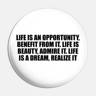 Life is an opportunity, benefit from it. Life is beauty, admire it. Life is a dream, realize it Pin