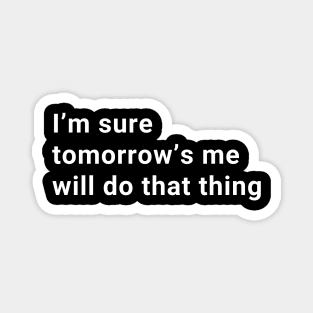 I'm sure tomorrows me will do that Magnet