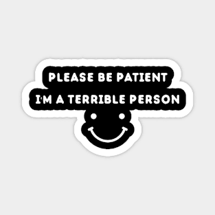 Please Be Patient I'm A Terrible Person - Funny Sarcastic Saying - Family Joke Magnet