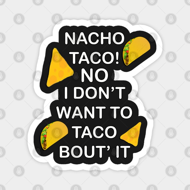 Funny food humor quote, Nacho Taco No I Dont Want To Taco Bout It! Great gift Magnet by tamdevo1