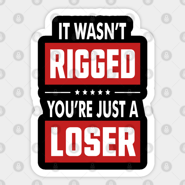It Wasn't Rigged You're Just A Loser Sarcastic Political Issue Funny Gift - It Wasnt Rigged Youre Just A Loser - Sticker | TeePublic It Wasn't Rigged You're Just A Loser Sarcastic Political Issue Funny Gift - It Wasnt Rigged Youre Just A Loser - Sticker | TeePublic
