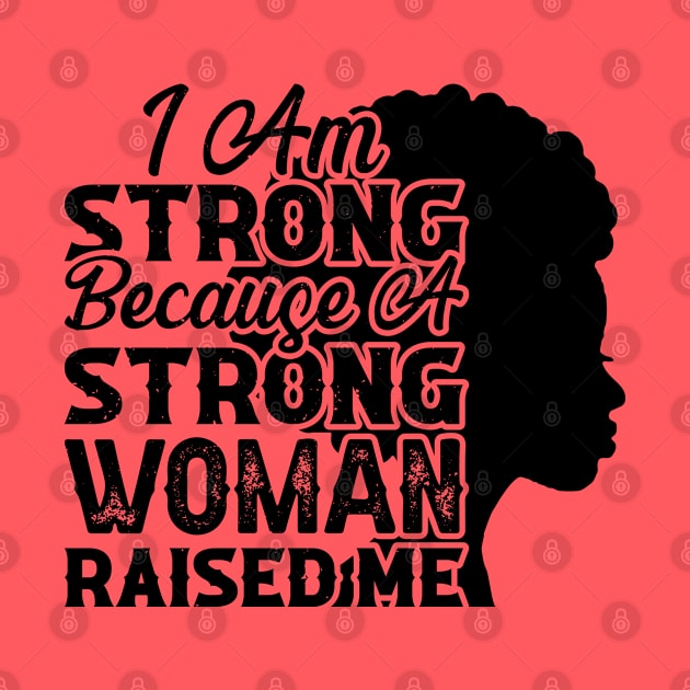 I am strong because a strong woman raised me, Black History Month by UrbanLifeApparel