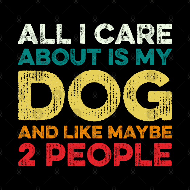 All I Care About Is My Dog And Maybe 2 Maybe People by DragonTees