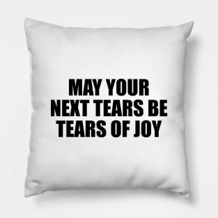 May your next tears be tears of joy Pillow