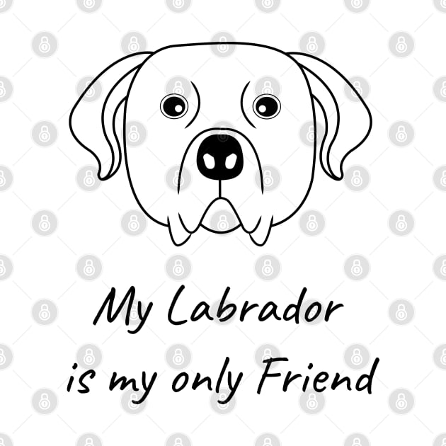 My Labrador is my only friend by HB WOLF Arts