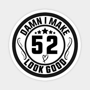 Damn I Make 52 Look Good Funny Birthday Magnet