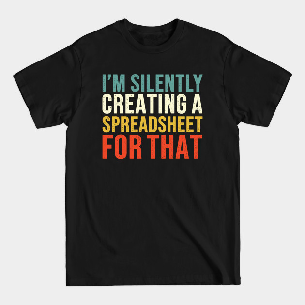 I'm Silently Creating A Spreadsheet For That, Funny Accountant - Accountant - T-Shirt