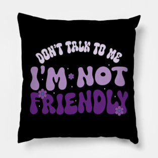 Dont Talk To Me I'M Not Friendly Pillow