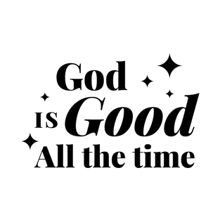 God Is Good All The Time - Christian Quote T-Shirt