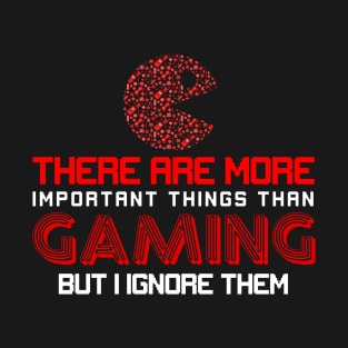 There Are More Important Things Than Gaming But I Ignore Them T-Shirt