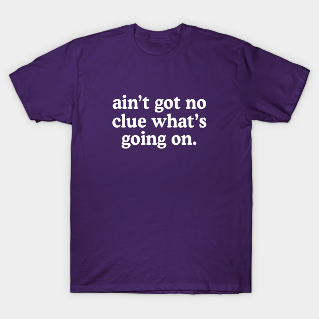 Discover Ain't got no clue what's going on - I Have No Idea What Im Doing - T-Shirt