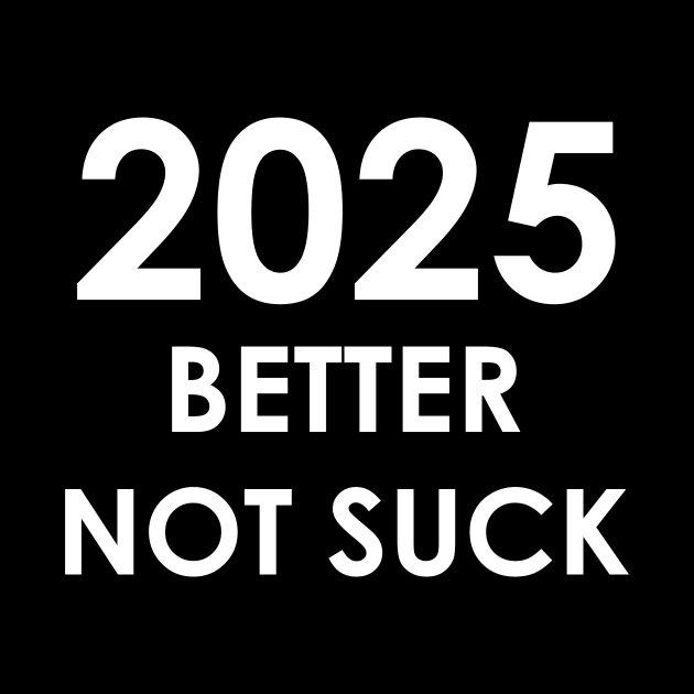 New Year 2025 Better Not Suck! by A Mango Tees