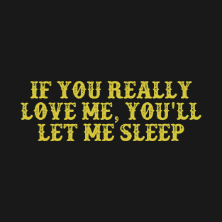 If You Really Love Me, You'll let me Sleep Vintage Birthday Gift for Men Women T-Shirt