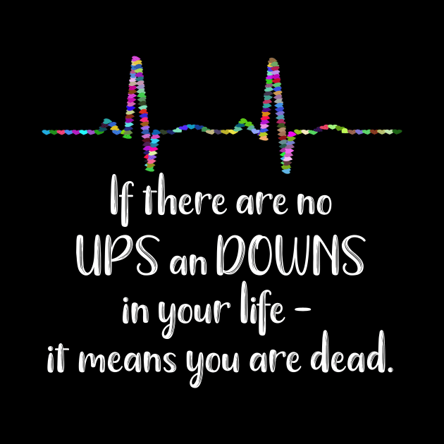 If There Are No Ups and Downs In Your Life It Means You're Dead by LucyMacDesigns