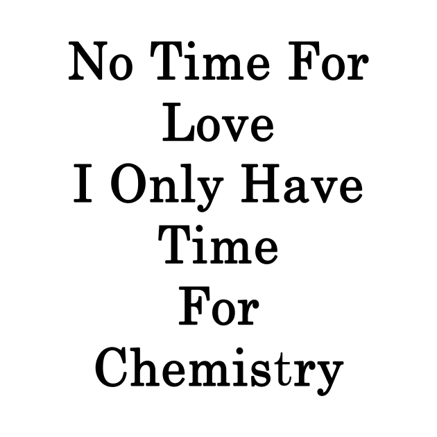 No Time For Love I Only Have Time For Chemistry by supernova23